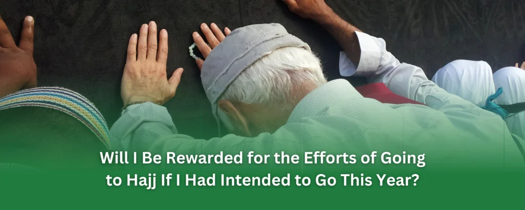 Will I Be Rewarded for the Efforts of Going to Hajj If I Had Intended to Go This Year